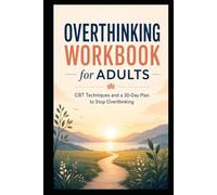 Overthinking Workbook for Adults: Stop Rumination, Break Thought Spirals and Find Inner Peace - The Evidence-Based 30-Day Plan with CBT Exercises, Self-Tests and Daily Reflections
