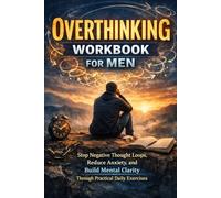 Overthinking Workbook for Men: Stop Negative Thought Loops, Reduce Anxiety, and Build Mental Clarity