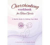 Overthinking Workbook for Teen Girls: A Gentle Guide to Calm the Mind, Reduce Anxiety, and Break the Cycle of Overthinking with Daily Prompts, Reflections, and Self-Care Exercises