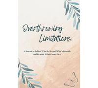 Overthrowing Limitations: A Journal to Reflect What Is, Reveal What's Beneath, and Rewrite What Comes Next