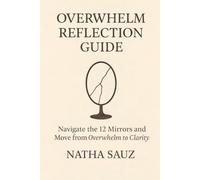 Overwhelm Reflection Guide: Navigate the 12 Mirrors and Move from Overwhelm to Clarity (Overwhelm Breakthrough Collection)