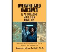 Overwhelmed Caregiver: Is AI Spreading More Than COVID-19?: Staying Human in Healthcare's Age of Burnout and Automation