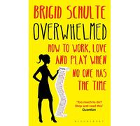 Overwhelmed: How to Work, Love and Play When No One Has the Time