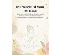 Overwhelmed Mom SOS Toolkit: Quick Calming Tools, Grounding Exercises & Emotional Reset Practices for Stress, Overstimulation and Everyday Overwhelm