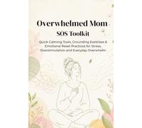 Overwhelmed Mom SOS Toolkit: Quick Calming Tools, Grounding Exercises & Emotional Reset Practices for Stress, Overstimulation and Everyday Overwhelm