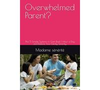 Overwhelmed Parent?: The 5 Simple Systems to Gain Back 1 Hour a Day and Restore Your Family Serenity.