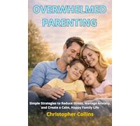 Overwhelmed Parenting: Simple Strategies to Reduce Stress, Manage Anxiety, and Create a Calm, Happy Family Life