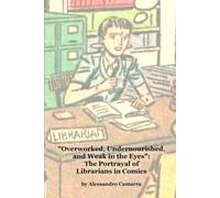 "Overworked, Undernourished, and Weak in the Eyes": The Portrayal of Librarians in Comics ("Librarians? Oh Yeah, THEM!": The Information Professional in Popular Culture)