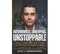 Overworked, Underpaid, Unstoppable: How to Lead, Rise, and Thrive in Dentistry's Toughest Role