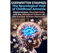 Overwritten Synapses: The Neurological Void of Childhood Amnesia: Hippocampus, Neurogenesis, and the Biological Erasure of Our Earliest Human Memories