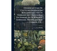 Overzicht Van De Cultuurgewassen En Boschproducten In Verband Met Nijverheid En Handel In De Kolonie Suriname, Nederlandsch Guiana, Z.a....