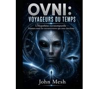OVNI : Voyageurs du Temps: L’hypothèse extratemporelle - Et si les extraterrestres étaient notre futur ? (THE NON-HUMAN ENIGMA Alien Intelligences, ... and the Hidden Faces of the UFO Mystery)