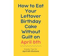 ow to Eat Your Leftover Birthday Cake Without Guilt on April 6th: Sneaky Tips for April 6th Gluttons: funny birthday gift | gag gift for adults | ... | customizable gag gift | birthday humor book
