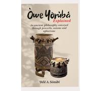 Òwe Yorùbá Explained: An Ancient Philosophy Conveyed Through Proverbs, Axioms and Aphorisms