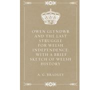 Owen Glyndwr and the Last Struggle for Welsh Independence: With a Brief Sketch of Welsh History