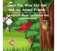 Owen the Wise Old Owl And His Animal Friends: The Story of Charley The Cardinal Who Helps With Grief