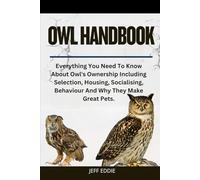 OWL HANDBOOK: Everything You Need To Know About Owl's Ownership Including Selection, Housing, Socialising, Behaviour And Why They Make Great Pets.