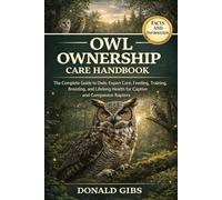 OWL OWNERSHIP CARE HANDBOOK: The Complete Guide to Owls: Expert Care, Feeding, Training, Breeding, and Lifelong Health for Captive and Companion Raptors.