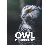 Owl Photography Book: Portraits and Wild Scenes from Forests, Woodlands and Countryside - A Beautiful Coffee Table Book for Birdwatchers and Nature Lovers