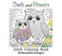 Owls and Flowers Adult Coloring Book Volume 1: Beautiful Owls and Flower Patterns | 50 Designs of Relaxing and Detailed and Birds and Plants to Color ... more (Birds and Flowers Coloring Collection)
