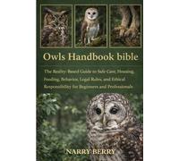 OWLS HANDBOOK BIBLE: The Reality-Based Guide to Safe Care, Housing, Feeding, Behavior, Legal Rules, and Ethical Responsibility for Beginners and Professionals