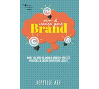 OWN AND SECURE YOUR BRAND: WHAT YOU NEED TO KNOW IN ORDER TO PROTECT YOUR IDEAS & SECURE YOUR BRAND LEGACY