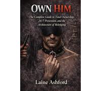 OWN HIM: The Complete Guide to Total Ownership, 24/7 Possession, and the Architecture of Belonging (TRAIN HIM)