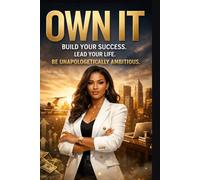 Own It!: From Vision to Ownership - Build Your Success. Lead Your Life. Be Unapologetically Ambitious.