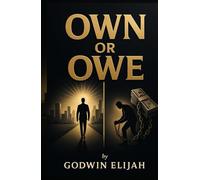 OWN OR OWE: Breaking the Chains of Modern-Day Slavery: Steps to build wealth from what you already know and have