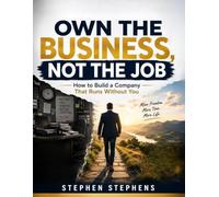 OWN THE BUSINESS, NOT THE JOB: How to Build a Company That Runs Without You