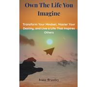 Own the Life You Imagine: Transform Your Mindset, Master Your Destiny, and Live a Life That Inspires Others