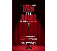 Own the Room: A Beginner's Guide to Public Speaking: Build Confidence, Overcome Stage Fright and Speak with Impact
