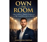 Own The Room : Calm Confidence, Magnetic Presence, and the High-Status Skills to Lead Any Situation