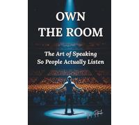 OWN THE ROOM: The Art of Speaking So People Actually Listen