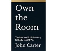 Own the Room: The Leadership Philosophy Nobody Taught You