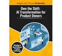 Own the Shift: AI Transformation for Product Owners: Thriving in the AI-Driven Product Landscape (Adapt and Thrive AI Book Series)