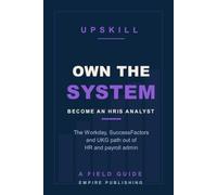 Own the System: Break Into HR Technology as an HRIS Analyst - The Workday, SuccessFactors, and UKG Path Out of HR Admin