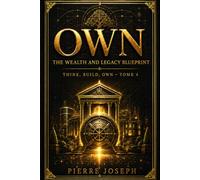 OWN : The Wealth and Legacy Blueprint: How to Turn Products, Assets, and Systems Into Ownership, Wealth, and Legacy (THINK, BUILD, CREATE, OWN)