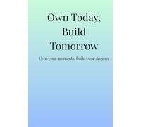 Own Today, Build Tomorrow: Own your moments, Build your dreams