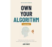 Own Your Algorithm: Take Back Your Attention, Your Choices, and Your Life from the Machines That Predict You. A 30-Day Reset (Human Code)
