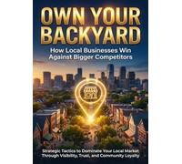 Own Your Backyard: How Local Businesses Win Against Bigger Competitors: Strategic Tactics to Dominate Your Local Market Through Visibility, Trust, and Community Loyalty
