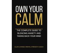 OWN YOUR CALM: The Complete Guide to Silencing Anxiety and Taking Back Your Mind (Own Your Mind)