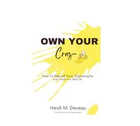 Own Your Crazy!!: How To Rebuild From Catastrophe & Create Your Best Life
