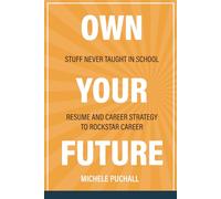 Own Your Future: Stuff Never Taught in School - Resume and Career Strategy to Rockstar Career