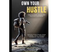 OWN YOUR HUSTLE: How To Start, Scale and Sustain a Business: Proven Strategies From Alibaba, Tesla, Google, Facebook and More