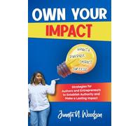 Own Your Impact: Strategies for Authors and Entrepreneurs to Establish Authority and Make a Lasting Impact