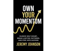 Own Your Momentum: Silence Self-Doubt, Erase Limiting Patterns, and Step into Success