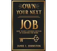 Own Your Next Job: How to Buy a Business Instead of Searching for Work