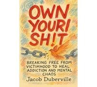 Own Your Sh!t: Breaking free from victimhood to heal addiction and mental chaos
