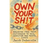 Own Your Sh!t: Breaking free from victimhood to heal addiction and mental chaos